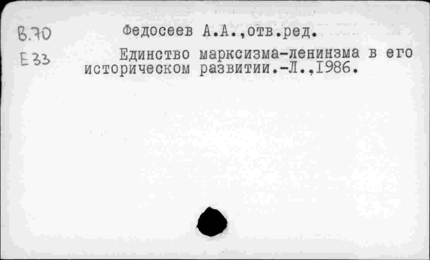 ﻿ВЛО
Федосеев А.А.,отв.ред.
Единство марксизма-ленинзма в его историческом развитии.-Л.,1986.